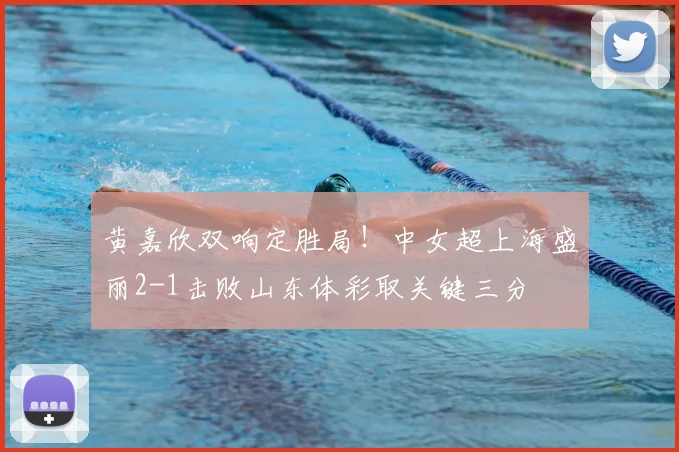 黄嘉欣双响定胜局!中女超上海盛丽2-1击败山东体彩取关键三分